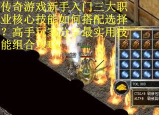 传奇游戏新手入门三大职业核心技能如何搭配选择？高手玩家分享最实用技能组合攻略