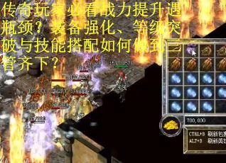 传奇玩家必看战力提升遇瓶颈？装备强化、等级突破与技能搭配如何做到三管齐下？