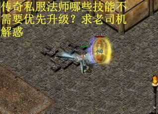 传奇私服法师哪些技能不需要优先升级？求老司机解惑