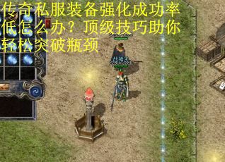 传奇私服装备强化成功率低怎么办？顶级技巧助你轻松突破瓶颈