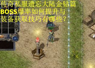 传奇私服遗忘大陆金钻篇BOSS爆率如何提升与装备获取技巧有哪些？