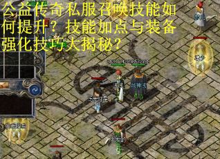 公益传奇私服召唤技能如何提升？技能加点与装备强化技巧大揭秘？