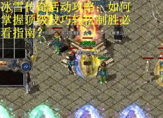 冰雪传奇活动攻略：如何掌握顶级技巧轻松制胜必看指南？