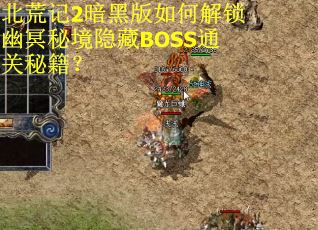 北荒记2暗黑版如何解锁幽冥秘境隐藏BOSS通关秘籍？