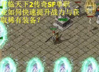 君临天下2传奇SF单职业如何快速提升战力与获取稀有装备？