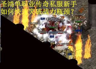 圣鸿单职业传奇私服新手如何快速突破战力瓶颈？