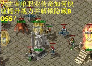 大主宰单职业传奇如何快速提升战力并解锁隐藏BOSS？