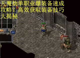 天魔劫单职业爆装备速成攻略？高效获取装备技巧大揭秘