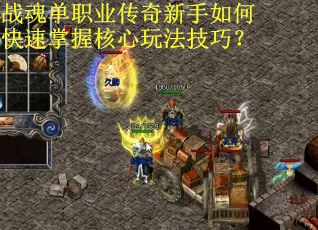 战魂单职业传奇新手如何快速掌握核心玩法技巧？